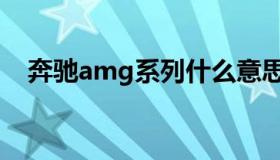 奔驰amg系列什么意思（奔驰amg系列）