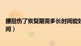 腰扭伤了恢复期需多长时间能好（腰扭伤了恢复期需多长时间）