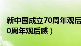 新中国成立70周年观后感征文（新中国成立70周年观后感）