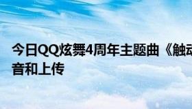 今日QQ炫舞4周年主题曲《触动心触动爱》参赛歌曲如何录音和上传