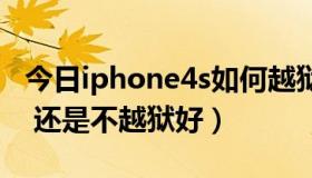 今日iphone4s如何越狱（IPHONE4S越狱好 还是不越狱好）