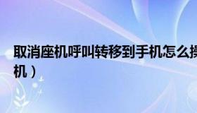 取消座机呼叫转移到手机怎么操作（取消座机呼叫转移到手机）