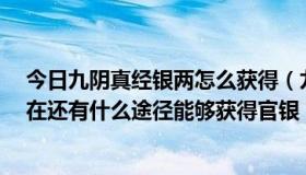 今日九阴真经银两怎么获得（九阴真经 绑架没有官银了 现在还有什么途径能够获得官银）