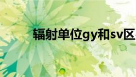 辐射单位gy和sv区别（辐射单位）