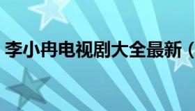 李小冉电视剧大全最新（李小冉电视剧大全）