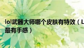 lol武器大师哪个皮肤有特效（LOL武器大师全皮肤 哪个皮肤最有手感）