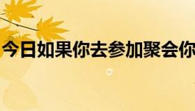 今日如果你去参加聚会你会玩得很开心的英文