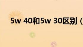 5w 40和5w 30区别（5w 40和5w 30）