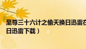 至尊三十六计之偷天换日迅雷在线（至尊三十六计之偷天换日迅雷下载）