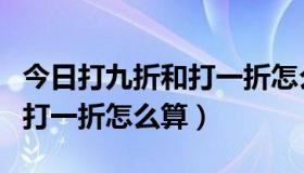 今日打九折和打一折怎么算出来的（打九折和打一折怎么算）