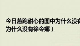 今日落跑甜心的图中为什么没有徐令娜了（落跑甜心的图中为什么没有徐令娜）