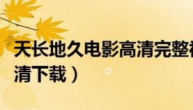 天长地久电影高清完整视频（天长地久电影高清下载）