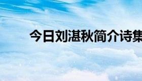 今日刘湛秋简介诗集（刘湛秋简介）