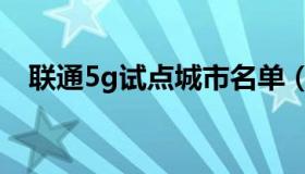 联通5g试点城市名单（联通5g试点城市）