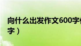 向什么出发作文600字作文（向出发作文600字）