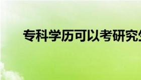 专科学历可以考研究生吗（专科学历）