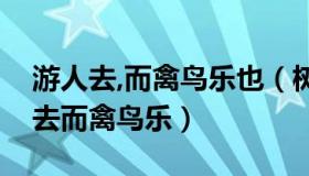 游人去,而禽鸟乐也（树林阴翳鸣声上下游人去而禽鸟乐）