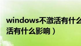 windows不激活有什么后果（windows不激活有什么影响）