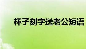 杯子刻字送老公短语（杯子刻字精句）