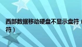 西部数据移动硬盘不显示盘符（西部数据移动硬盘不显示盘符）