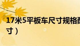 17米5平板车尺寸规格配置（17 5米平板车尺寸）