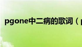 pgone中二病的歌词（pgone中二病歌词）