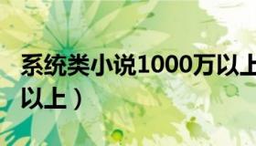 系统类小说1000万以上（系统类小说1000章以上）