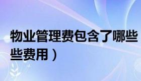 物业管理费包含了哪些（物业管理费包含了哪些费用）