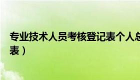 专业技术人员考核登记表个人总结（专业技术人员考核登记表）