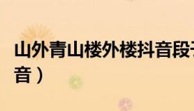 山外青山楼外楼抖音段子（山外青山楼外楼抖音）