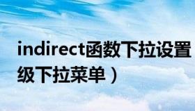 indirect函数下拉设置（indirect函数制作多级下拉菜单）