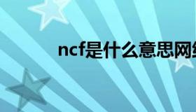 ncf是什么意思网络用语（ncf）