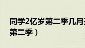 同学2亿岁第二季几月开始播出（同学2亿岁第二季）