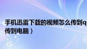 手机迅雷下载的视频怎么传到qq（手机迅雷下载的视频怎么传到电脑）