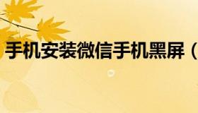 手机安装微信手机黑屏（手机安装微信步骤）