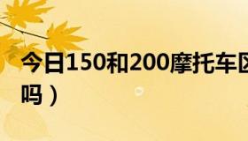 今日150和200摩托车区别（摩托A1200好用吗）