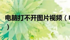 电脑打不开图片视频（电脑打不开图片怎么办）