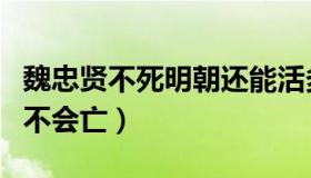 魏忠贤不死明朝还能活多久（魏忠贤不死明朝不会亡）