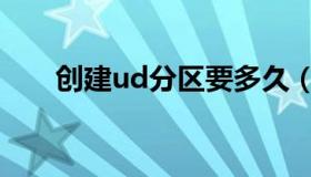 创建ud分区要多久（创建ud区失败）