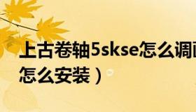 上古卷轴5skse怎么调画质（上古卷轴5skse怎么安装）