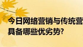 今日网络营销与传统营销的区别有哪些?前者具备哪些优劣势?