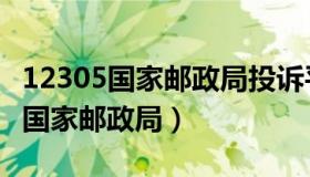 12305国家邮政局投诉平台上班时间（12305国家邮政局）