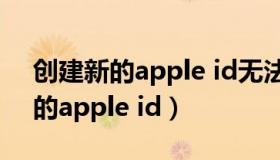 创建新的apple id无法创建怎么办（创建新的apple id）