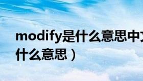 modify是什么意思中文翻译成（modify是什么意思）