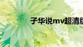 子华说mv超清版（子华说）