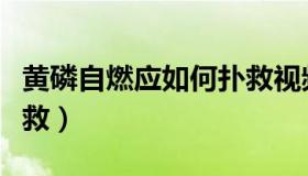 黄磷自燃应如何扑救视频（黄磷自燃应如何扑救）