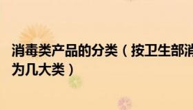 消毒类产品的分类（按卫生部消毒产品分类目录 消毒产品分为几大类）