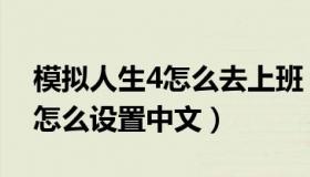 模拟人生4怎么去上班（模拟人生4来去上班怎么设置中文）