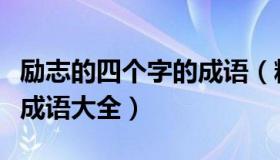 励志的四个字的成语（精选经典励志的四个字成语大全）