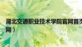 湖北交通职业技术学院官网首页（湖北交通职业技术学院官网）